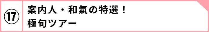 ⑰案内人・和氣の特選！極旬ツアー
